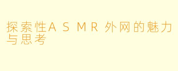 探索性ASMR外网的魅力与思考