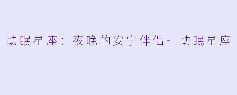 助眠星座：夜晚的安宁伴侣-助眠星座