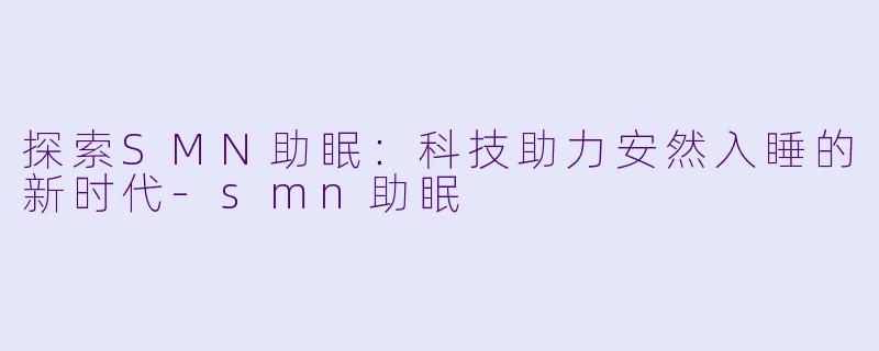 探索SMN助眠:科技助力安然入睡的新时代