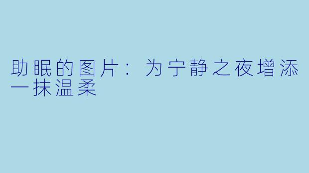 助眠的图片:为宁静之夜增添一抹温柔