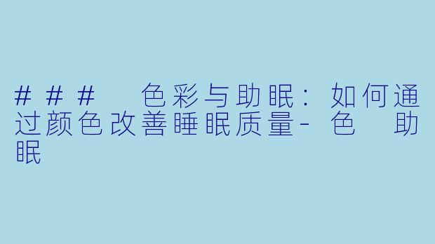 ### 色彩与助眠：如何通过颜色改善睡眠质量