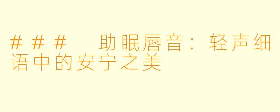 ### 助眠唇音:轻声细语中的安宁之美