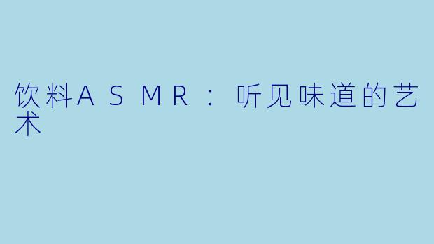 饮料ASMR：听见味道的艺术