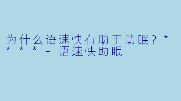 为什么语速快有助于助眠？****