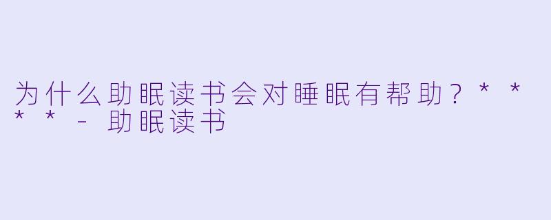 为什么助眠读书会对睡眠有帮助？****
