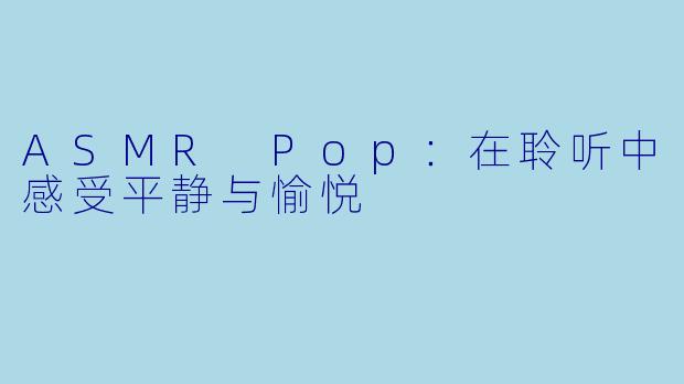 ASMR Pop：在聆听中感受平静与愉悦