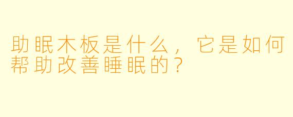 助眠木板是什么,它是如何帮助改善睡眠的?