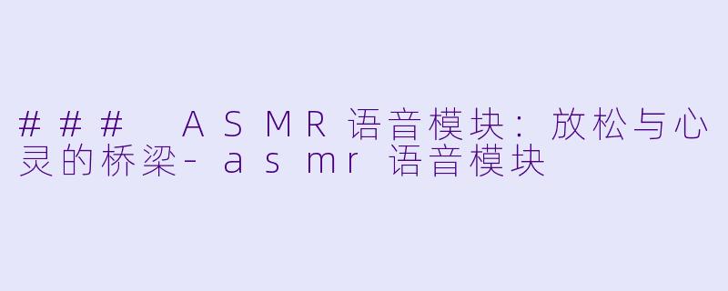 ### ASMR语音模块：放松与心灵的桥梁-asmr语音模块