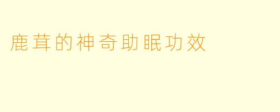 鹿茸的神奇助眠功效