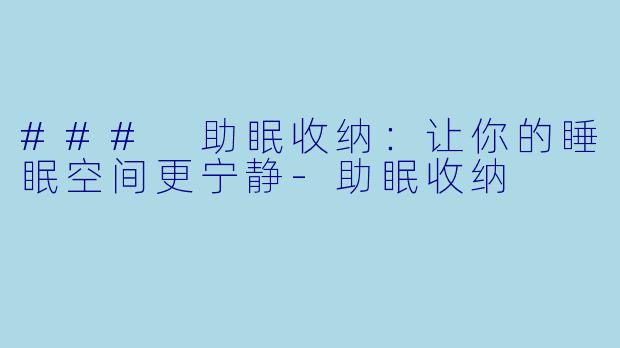 ### 助眠收纳:让你的睡眠空间更宁静
