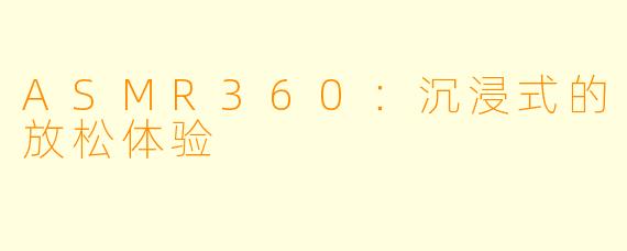 ASMR360：沉浸式的放松体验
