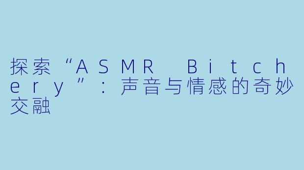 探索“ASMR Bitchery”:声音与情感的奇妙交融