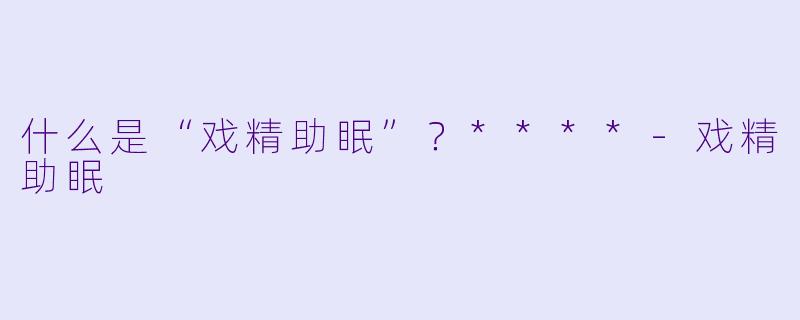 什么是“戏精助眠”？****