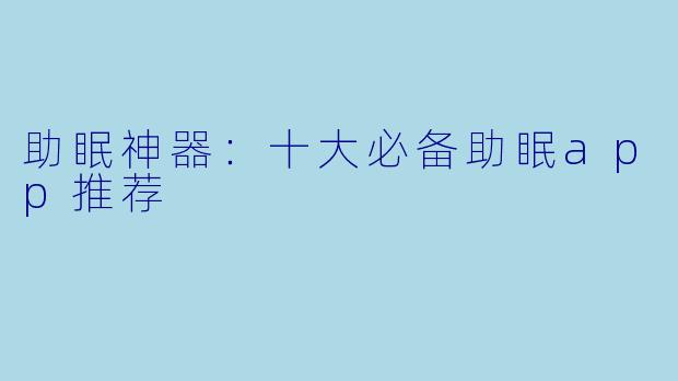 助眠神器：十大必备助眠app推荐