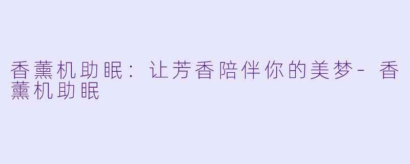 香薰机助眠:让芳香陪伴你的美梦