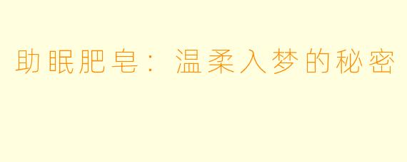 助眠肥皂：温柔入梦的秘密