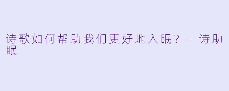 诗歌如何帮助我们更好地入眠？