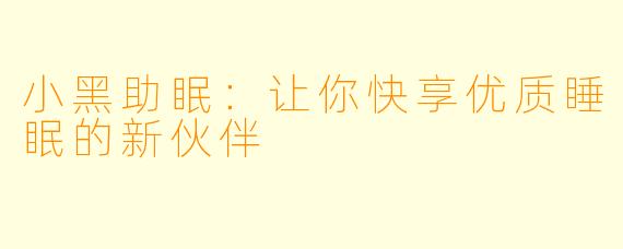 小黑助眠：让你快享优质睡眠的新伙伴