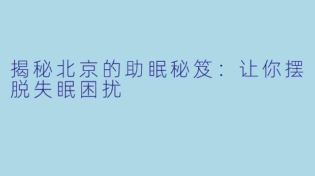 揭秘北京的助眠秘笈:让你摆脱失眠困扰