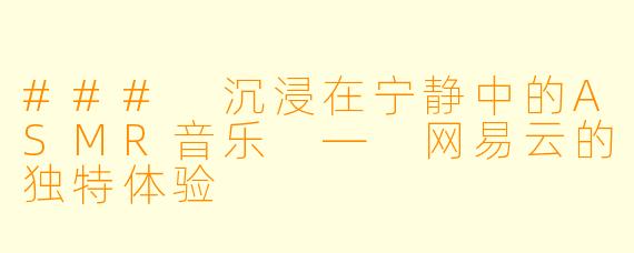 ### 沉浸在宁静中的ASMR音乐 — 网易云的独特体验