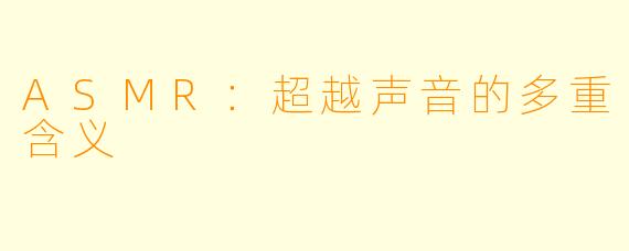 ASMR：超越声音的多重含义
