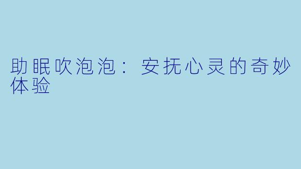 助眠吹泡泡：安抚心灵的奇妙体验