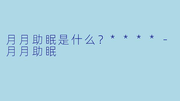 月月助眠是什么？****