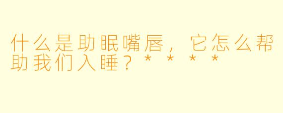 什么是助眠嘴唇，它怎么帮助我们入睡？****