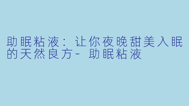 助眠粘液：让你夜晚甜美入眠的天然良方-助眠粘液