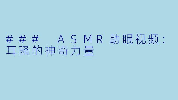 ### ASMR助眠视频：耳骚的神奇力量