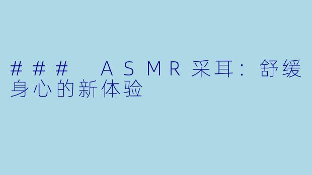 ### ASMR采耳：舒缓身心的新体验