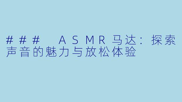 ### ASMR马达:探索声音的魅力与放松体验