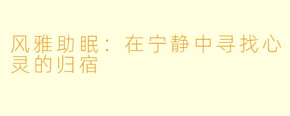 风雅助眠:在宁静中寻找心灵的归宿