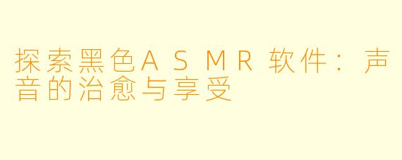 探索黑色ASMR软件：声音的治愈与享受