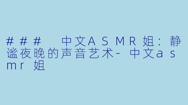 ### 中文ASMR姐:静谧夜晚的声音艺术