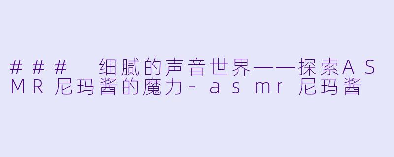 ### 细腻的声音世界——探索ASMR尼玛酱的魔力-asmr尼玛酱