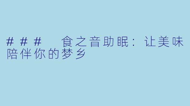 ### 食之音助眠：让美味陪伴你的梦乡