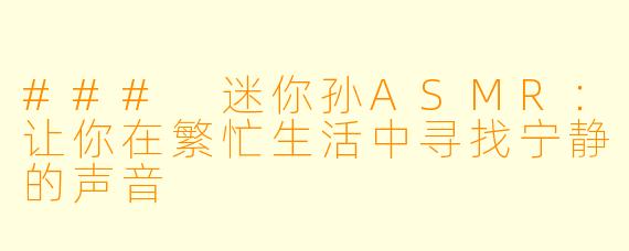 ### 迷你孙ASMR：让你在繁忙生活中寻找宁静的声音
