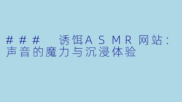 ### 诱饵ASMR网站:声音的魔力与沉浸体验