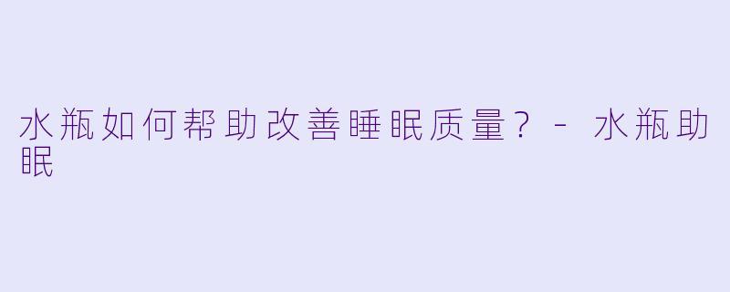 水瓶如何帮助改善睡眠质量?