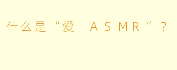 什么是“爱 ASMR”?