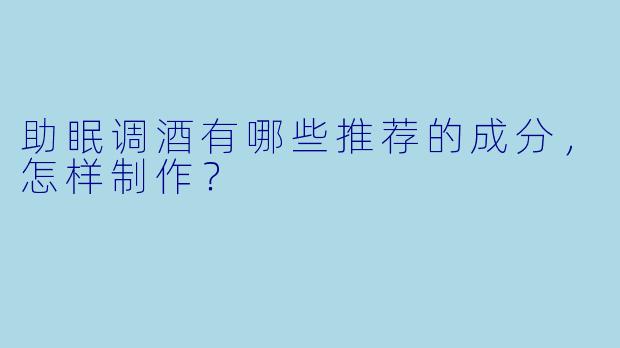 助眠调酒有哪些推荐的成分，怎样制作？