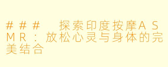 ### 探索印度按摩ASMR:放松心灵与身体的完美结合