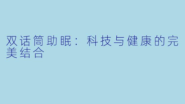 双话筒助眠:科技与健康的完美结合