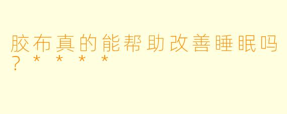 胶布真的能帮助改善睡眠吗？****
