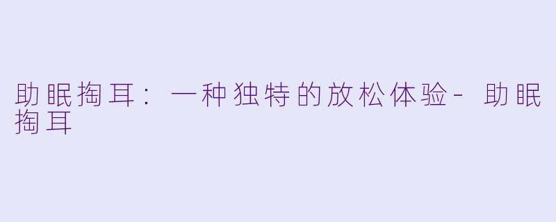 助眠掏耳：一种独特的放松体验