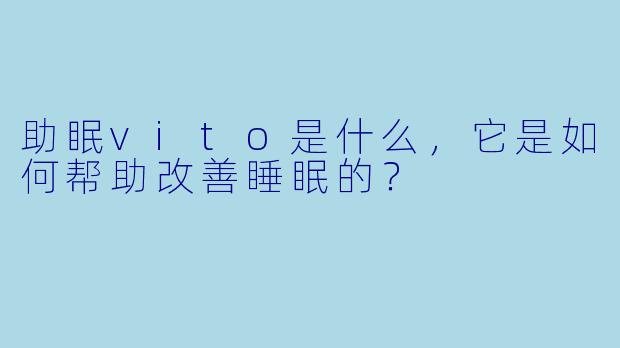 助眠vito是什么,它是如何帮助改善睡眠的?