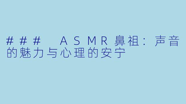 ### ASMR鼻祖：声音的魅力与心理的安宁