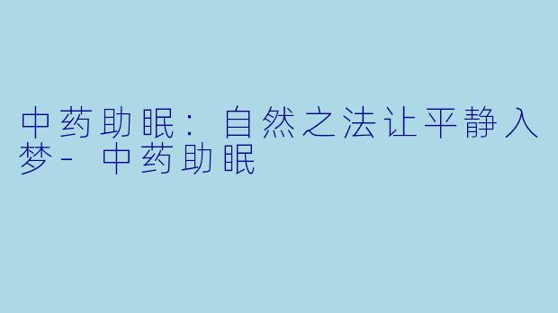 中药助眠：自然之法让平静入梦-中药助眠