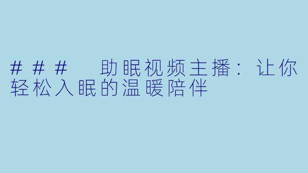 ### 助眠视频主播：让你轻松入眠的温暖陪伴